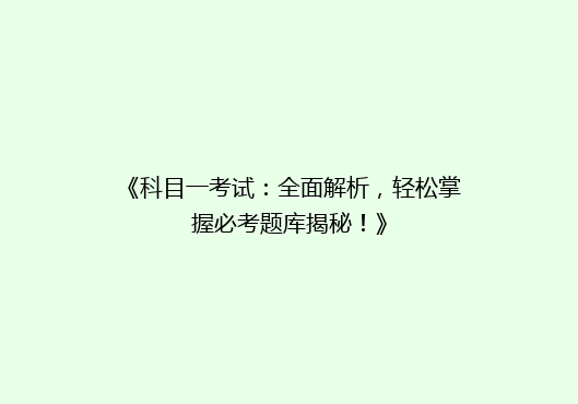 《科目一考试：全面解析，轻松掌握必考题库揭秘！》