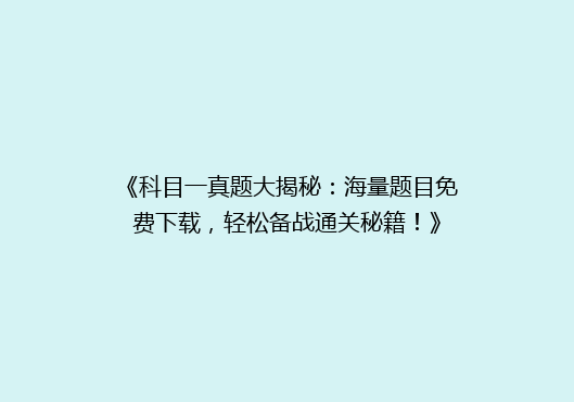 《科目一真题大揭秘：海量题目免费下载，轻松备战通关秘籍！》