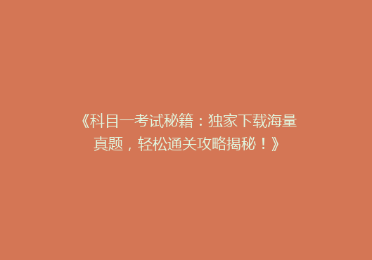 《科目一考试秘籍：独家下载海量真题，轻松通关攻略揭秘！》