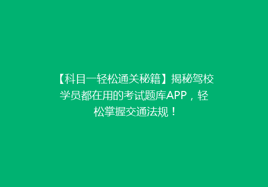 【科目一轻松通关秘籍】揭秘驾校学员都在用的考试题库APP，轻松掌握交通法规！