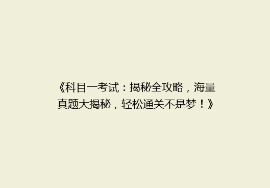《科目一考试：揭秘全攻略，海量真题大揭秘，轻松通关不是梦！》