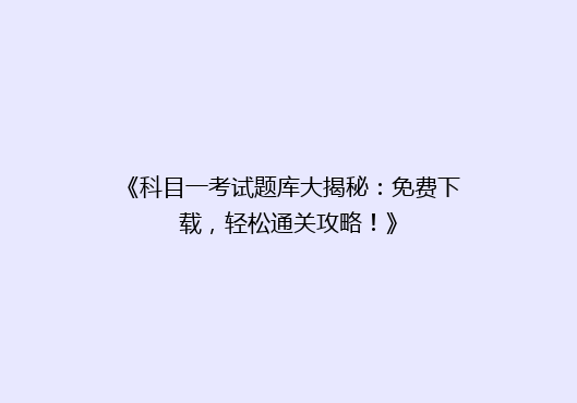 《科目一考试题库大揭秘：免费下载，轻松通关攻略！》