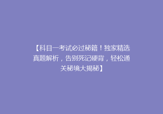 【科目一考试必过秘籍！独家精选真题解析，告别死记硬背，轻松通关秘境大揭秘】