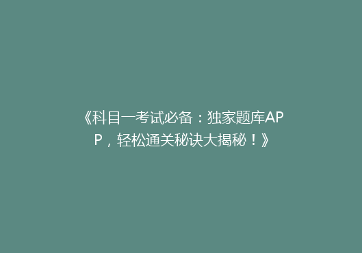 《科目一考试必备：独家题库APP，轻松通关秘诀大揭秘！》