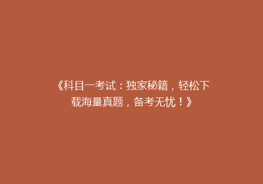 《科目一考试：独家秘籍，轻松下载海量真题，备考无忧！》