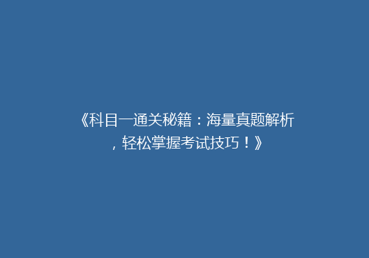 《科目一通关秘籍：海量真题解析，轻松掌握考试技巧！》