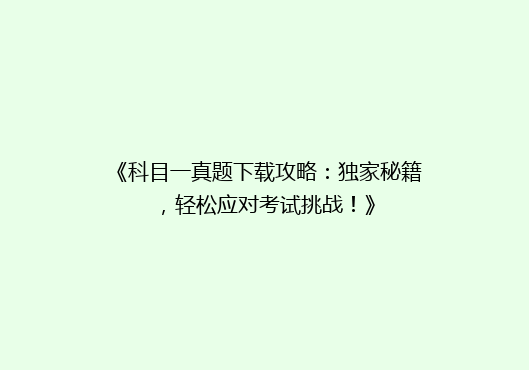 《科目一真题下载攻略：独家秘籍，轻松应对考试挑战！》