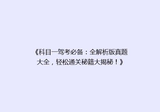 《科目一驾考必备：全解析版真题大全，轻松通关秘籍大揭秘！》