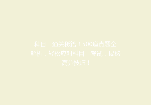 科目一通关秘籍！500道真题全解析，轻松应对科目一考试，揭秘高分技巧！