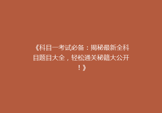 《科目一考试必备：揭秘最新全科目题目大全，轻松通关秘籍大公开！》