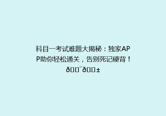 科目一考试难题大揭秘：独家APP助你轻松通关，告别死记硬背！🎯📱