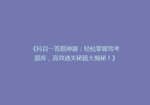 《科目一答题神器：轻松掌握驾考题库，高效通关秘籍大揭秘！》