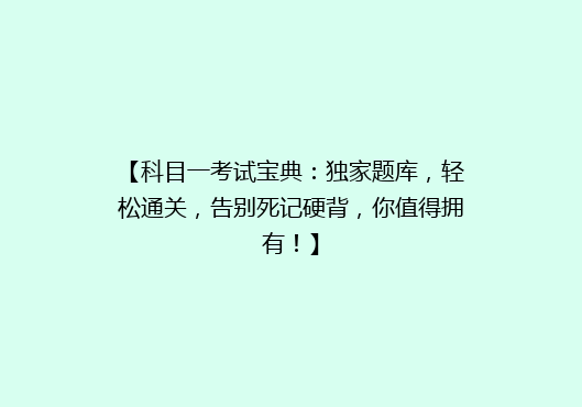 【科目一考试宝典：独家题库，轻松通关，告别死记硬背，你值得拥有！】