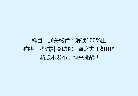科目一通关秘籍：解锁100%正确率，考试神器助你一臂之力！🔥新版本发布，快来挑战！