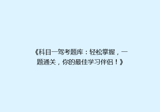 《科目一驾考题库：轻松掌握，一题通关，你的最佳学习伴侣！》