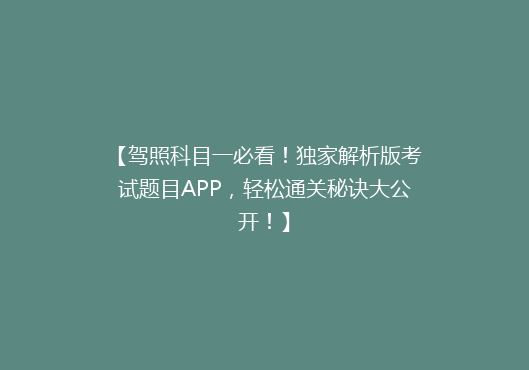 【驾照科目一必看！独家解析版考试题目APP，轻松通关秘诀大公开！】