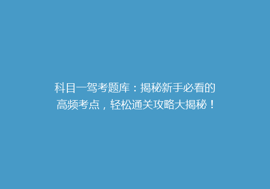 科目一驾考题库：揭秘新手必看的高频考点，轻松通关攻略大揭秘！