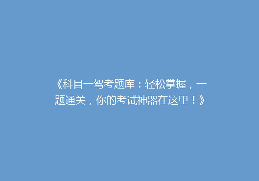 《科目一驾考题库：轻松掌握，一题通关，你的考试神器在这里！》