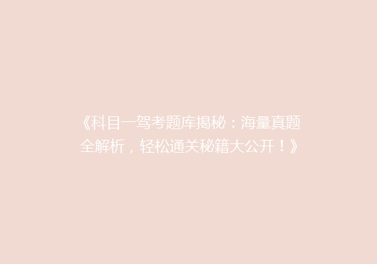 《科目一驾考题库揭秘：海量真题全解析，轻松通关秘籍大公开！》