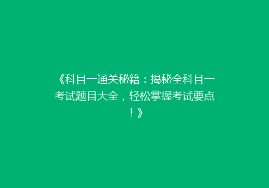 《科目一通关秘籍：揭秘全科目一考试题目大全，轻松掌握考试要点！》