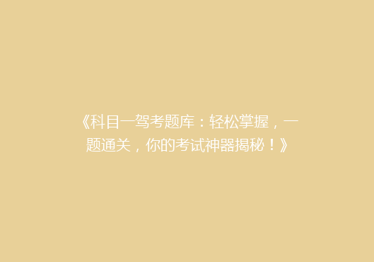 《科目一驾考题库：轻松掌握，一题通关，你的考试神器揭秘！》