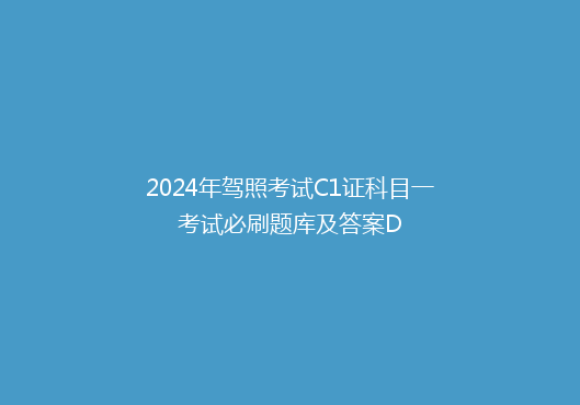 2024年驾照考试C1证科目一考试必刷题库及答案D