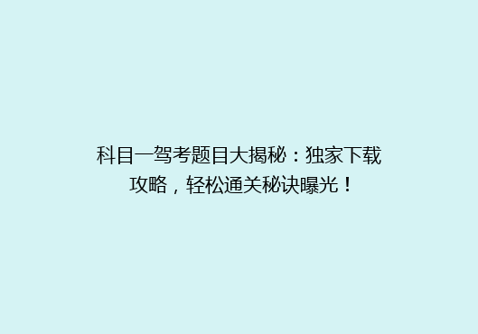 科目一驾考题目大揭秘：独家下载攻略，轻松通关秘诀曝光！