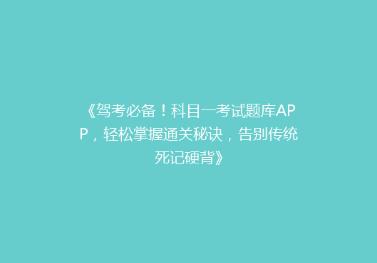 《驾考必备！科目一考试题库APP，轻松掌握通关秘诀，告别传统死记硬背》