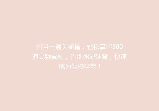 科目一通关秘籍：轻松掌握500道高频真题，告别死记硬背，快速成为驾校学霸！