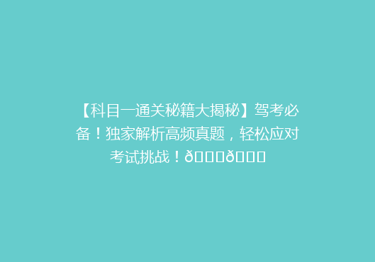 【科目一通关秘籍大揭秘】驾考必备！独家解析高频真题，轻松应对考试挑战！🚗🎓
