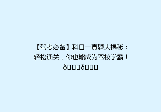 【驾考必备】科目一真题大揭秘：轻松通关，你也能成为驾校学霸！🎓🚗