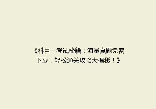 《科目一考试秘籍：海量真题免费下载，轻松通关攻略大揭秘！》