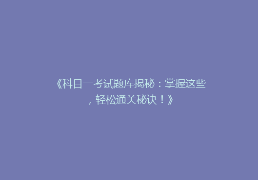 《科目一考试题库揭秘：掌握这些，轻松通关秘诀！》