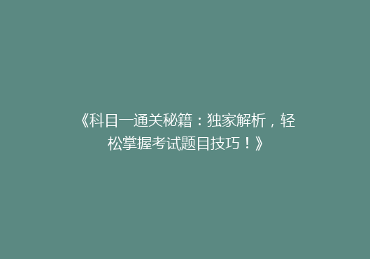 《科目一通关秘籍：独家解析，轻松掌握考试题目技巧！》