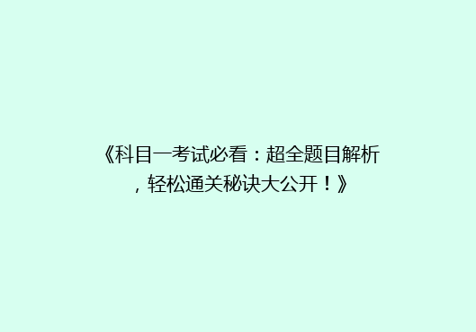 《科目一考试必看：超全题目解析，轻松通关秘诀大公开！》
