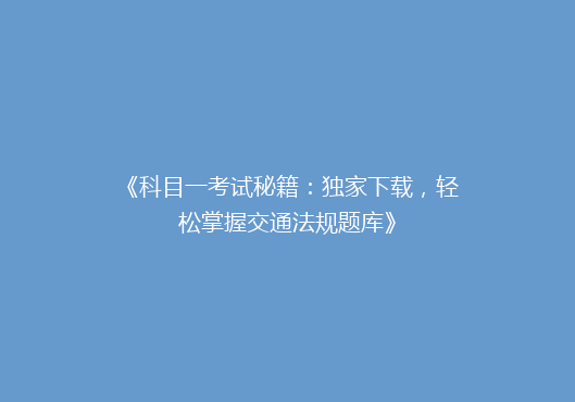 《科目一考试秘籍：独家下载，轻松掌握交通法规题库》
