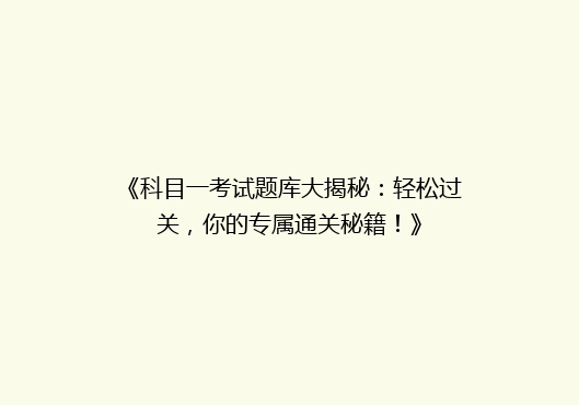 《科目一考试题库大揭秘：轻松过关，你的专属通关秘籍！》