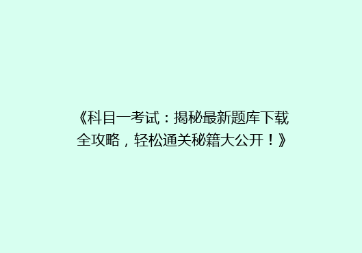 《科目一考试：揭秘最新题库下载全攻略，轻松通关秘籍大公开！》
