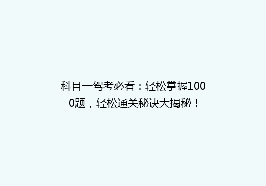 科目一驾考必看：轻松掌握1000题，轻松通关秘诀大揭秘！