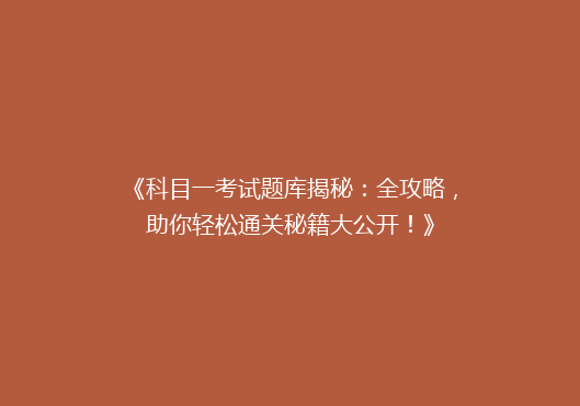 《科目一考试题库揭秘：全攻略，助你轻松通关秘籍大公开！》