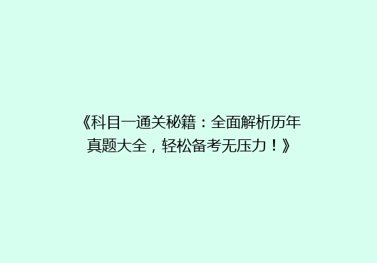 《科目一通关秘籍：全面解析历年真题大全，轻松备考无压力！》