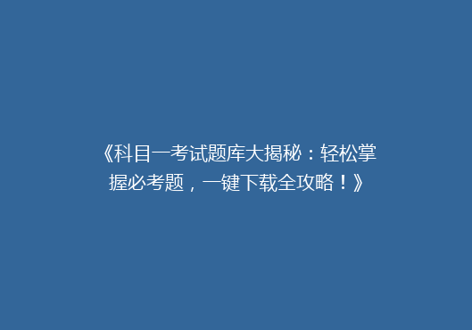 《科目一考试题库大揭秘：轻松掌握必考题，一键下载全攻略！》