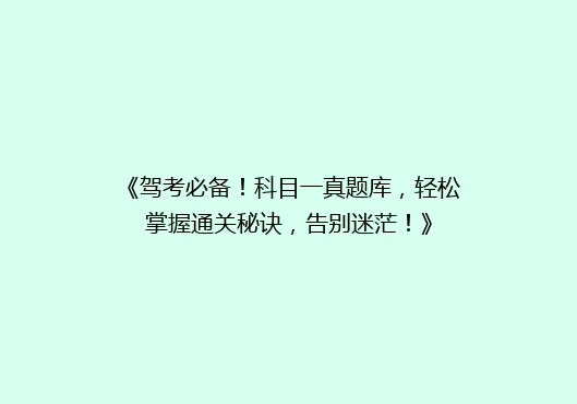 《驾考必备！科目一真题库，轻松掌握通关秘诀，告别迷茫！》