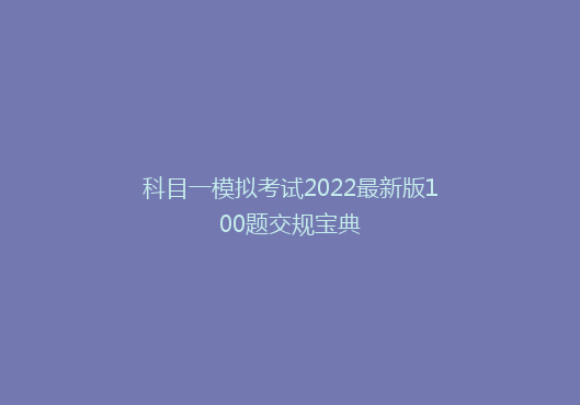 科目一模拟考试2022最新版100题交规宝典