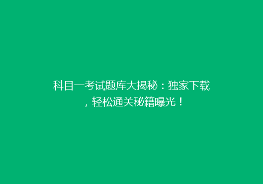 科目一考试题库大揭秘：独家下载，轻松通关秘籍曝光！