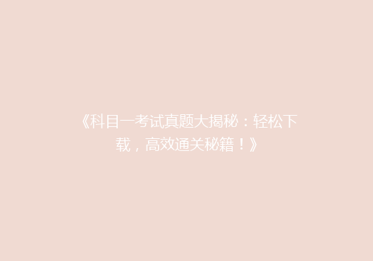 《科目一考试真题大揭秘：轻松下载，高效通关秘籍！》