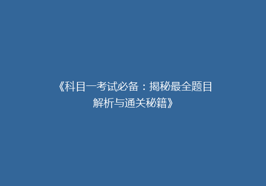 《科目一考试必备：揭秘最全题目解析与通关秘籍》