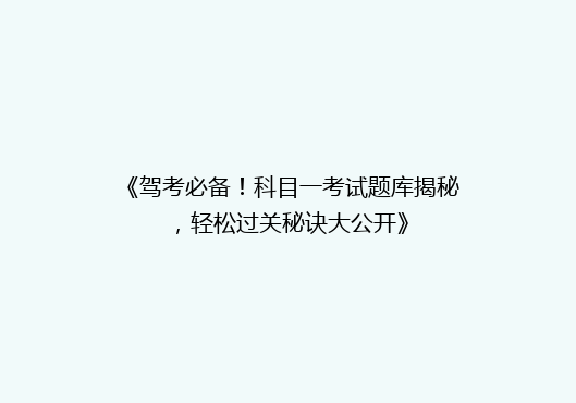 《驾考必备！科目一考试题库揭秘，轻松过关秘诀大公开》