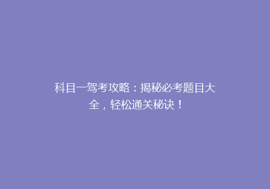 科目一驾考攻略：揭秘必考题目大全，轻松通关秘诀！