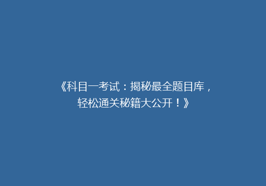 《科目一考试：揭秘最全题目库，轻松通关秘籍大公开！》